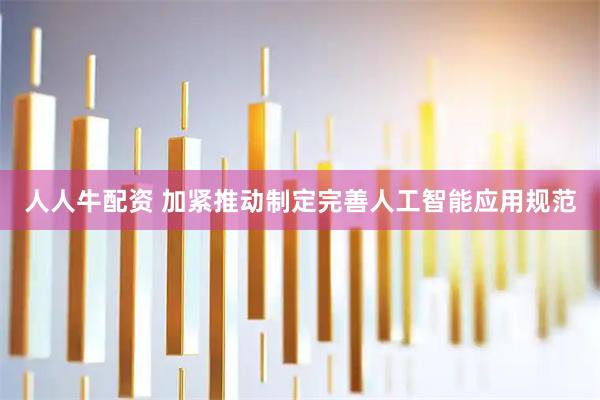 人人牛配资 加紧推动制定完善人工智能应用规范