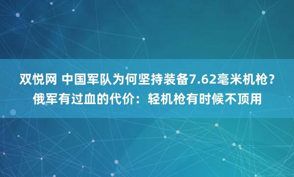 双悦网 中国军队为何坚持装备7.62毫米机枪？俄军有过血的代价：轻机枪有时候不顶用
