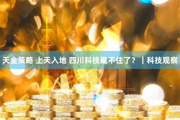 天金策略 上天入地 四川科技藏不住了?|科技观察