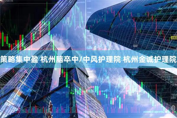 策略集中盈 杭州脑卒中/中风护理院 杭州金诚护理院