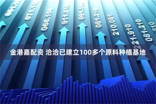 金港嘉配资 洽洽已建立100多个原料种植基地