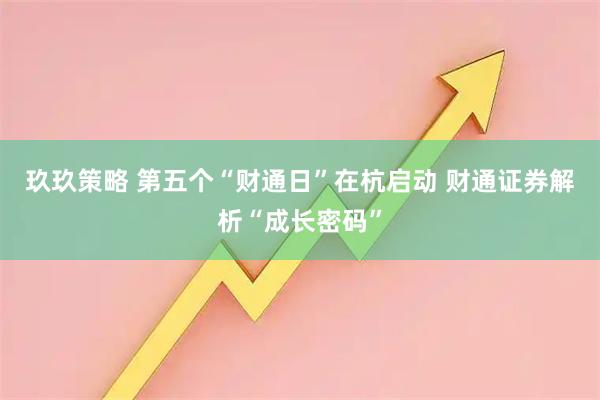 玖玖策略 第五个“财通日”在杭启动 财通证券解析“成长密码”