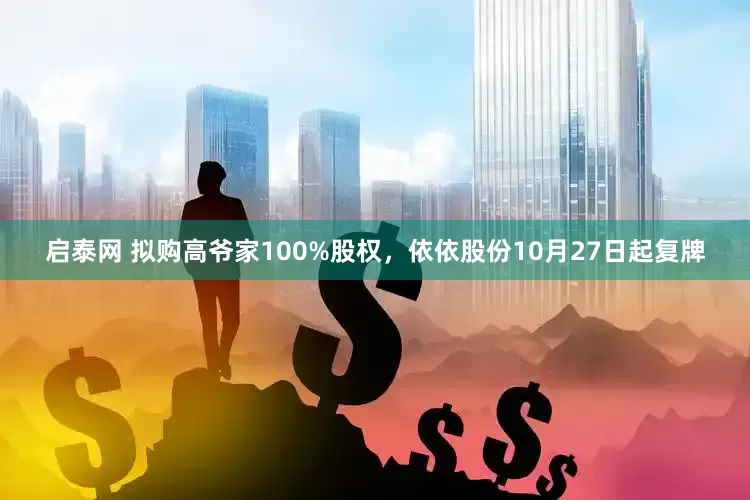 启泰网 拟购高爷家100%股权，依依股份10月27日起复牌