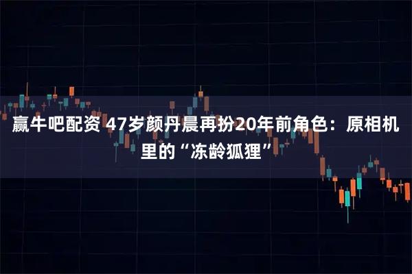 赢牛吧配资 47岁颜丹晨再扮20年前角色：原相机里的“冻龄狐狸”