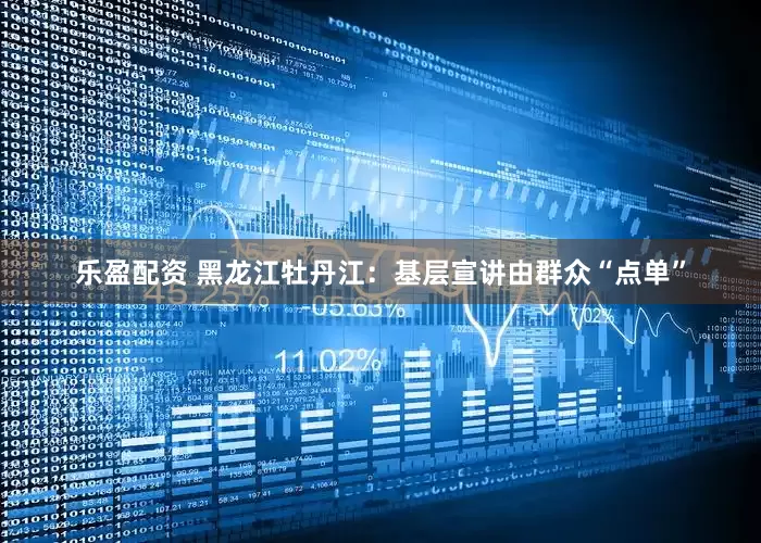 乐盈配资 黑龙江牡丹江：基层宣讲由群众“点单”