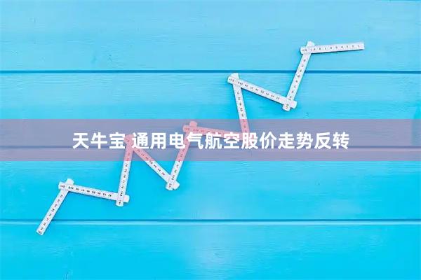 天牛宝 通用电气航空股价走势反转