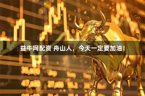 益牛网配资 舟山人，今天一定要加油！